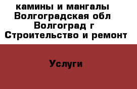 камины и мангалы - Волгоградская обл., Волгоград г. Строительство и ремонт » Услуги   